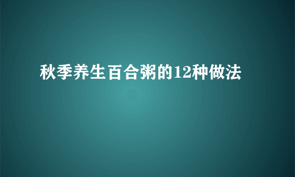 秋季养生百合粥的12种做法