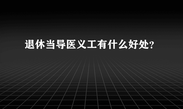 退休当导医义工有什么好处？