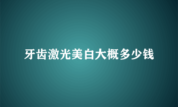 牙齿激光美白大概多少钱