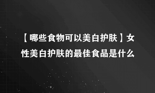 【哪些食物可以美白护肤】女性美白护肤的最佳食品是什么