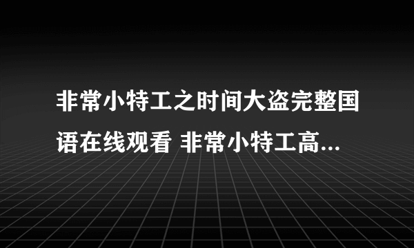 非常小特工之时间大盗完整国语在线观看 非常小特工高清百度影音播放