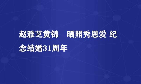 赵雅芝黄锦燊晒照秀恩爱 纪念结婚31周年