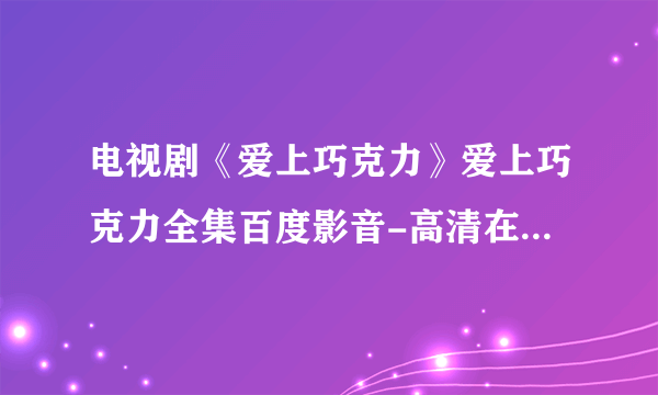 电视剧《爱上巧克力》爱上巧克力全集百度影音-高清在线观看？