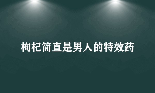 枸杞简直是男人的特效药