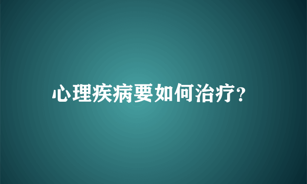 心理疾病要如何治疗？