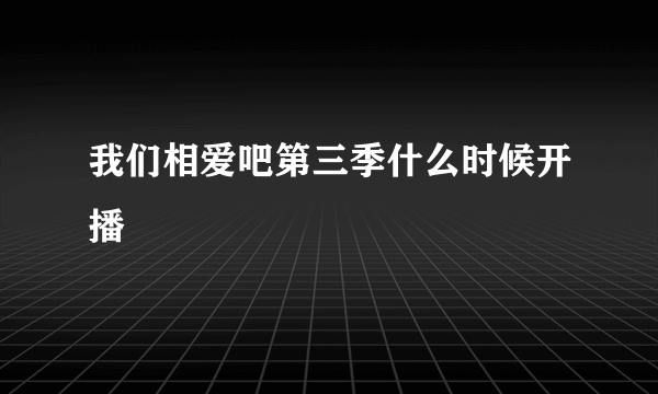 我们相爱吧第三季什么时候开播