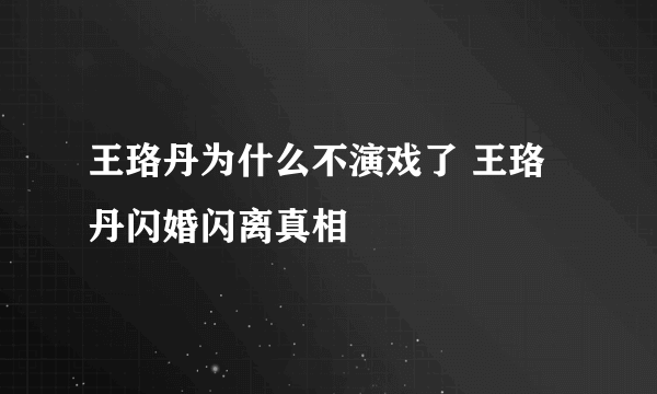 王珞丹为什么不演戏了 王珞丹闪婚闪离真相