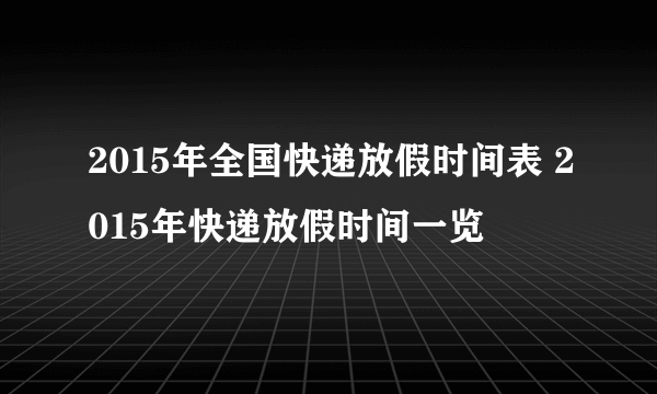 2015年全国快递放假时间表 2015年快递放假时间一览