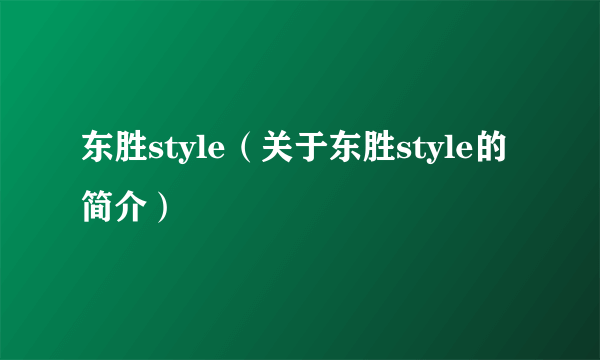 东胜style（关于东胜style的简介）