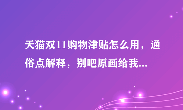 天猫双11购物津贴怎么用，通俗点解释，别吧原画给我复制上来