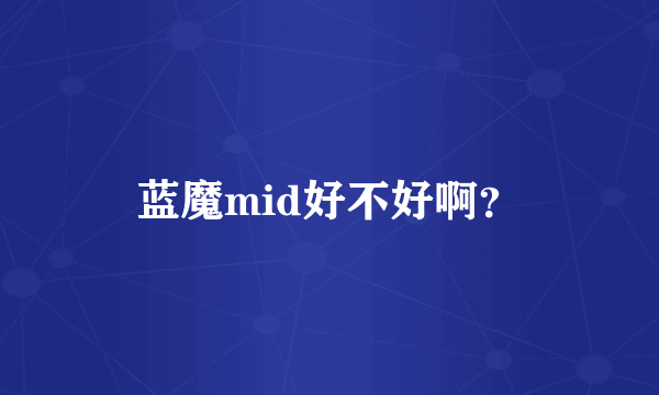 蓝魔mid好不好啊？