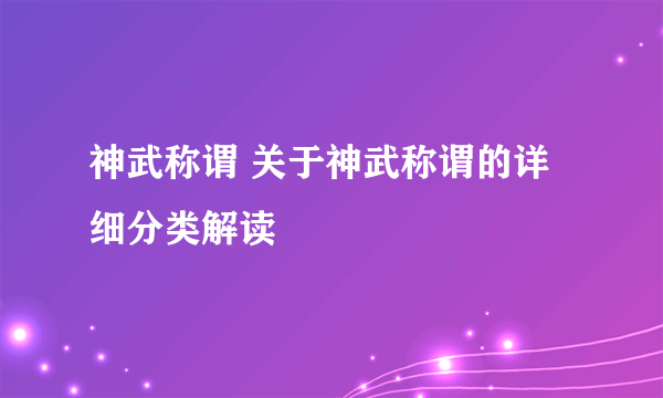 神武称谓 关于神武称谓的详细分类解读