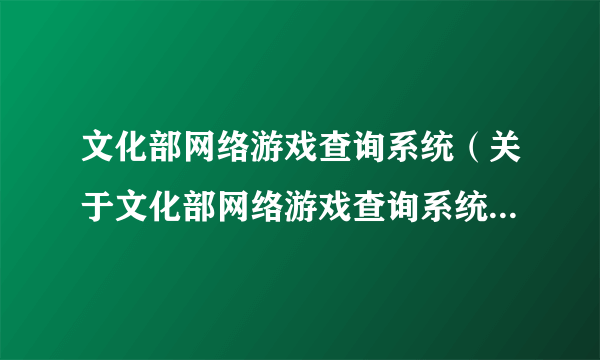 文化部网络游戏查询系统（关于文化部网络游戏查询系统的简介）