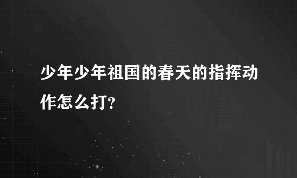 少年少年祖国的春天的指挥动作怎么打？