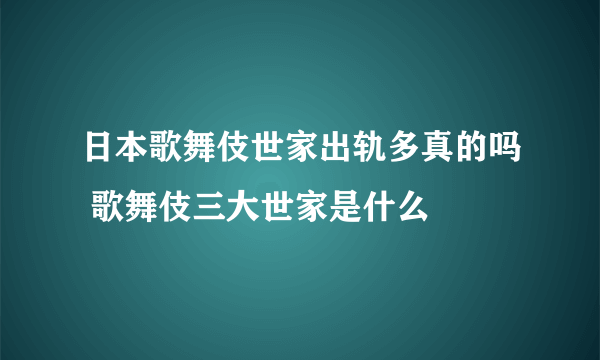 日本歌舞伎世家出轨多真的吗 歌舞伎三大世家是什么