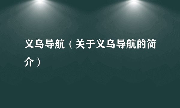 义乌导航（关于义乌导航的简介）