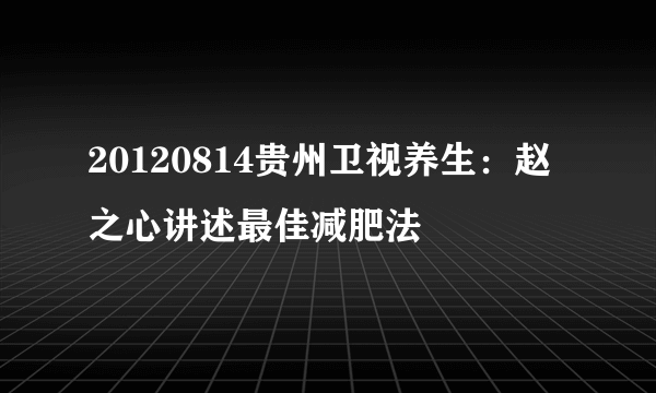 20120814贵州卫视养生：赵之心讲述最佳减肥法