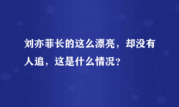 刘亦菲长的这么漂亮，却没有人追，这是什么情况？