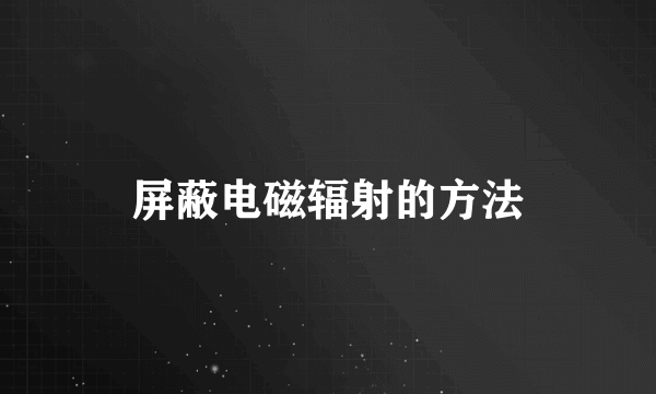 屏蔽电磁辐射的方法