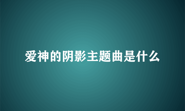 爱神的阴影主题曲是什么