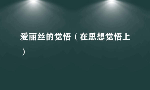 爱丽丝的觉悟（在思想觉悟上）