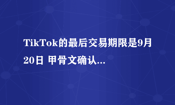 TikTok的最后交易期限是9月20日 甲骨文确认与字节跳动达成协议