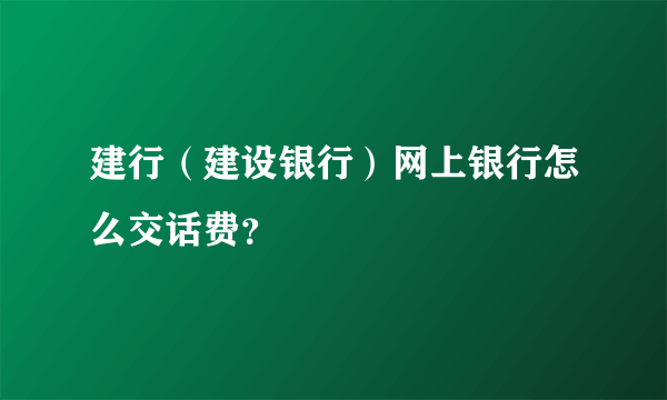 建行（建设银行）网上银行怎么交话费？