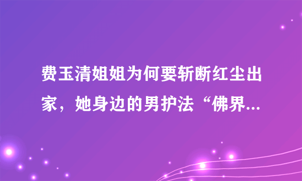 费玉清姐姐为何要斩断红尘出家，她身边的男护法“佛界F4”更抢眼