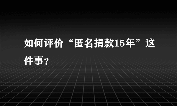 如何评价“匿名捐款15年”这件事？