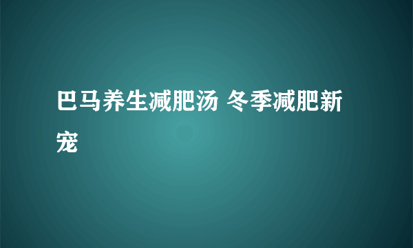 巴马养生减肥汤 冬季减肥新宠