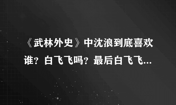 《武林外史》中沈浪到底喜欢谁？白飞飞吗？最后白飞飞是不是死了？