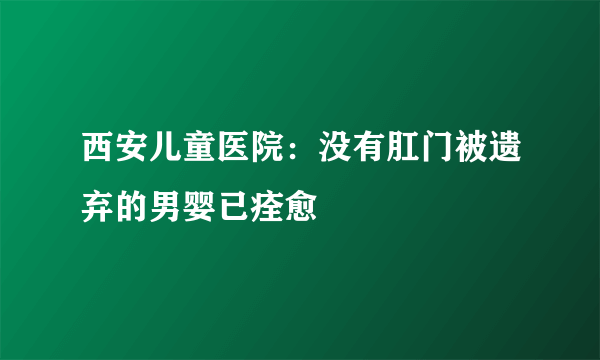 西安儿童医院：没有肛门被遗弃的男婴已痊愈