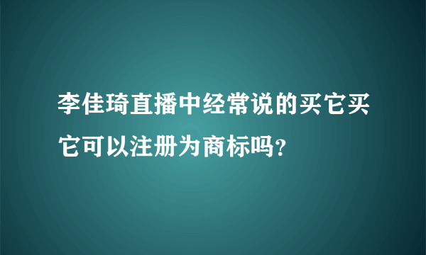 李佳琦直播中经常说的买它买它可以注册为商标吗？