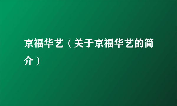 京福华艺（关于京福华艺的简介）