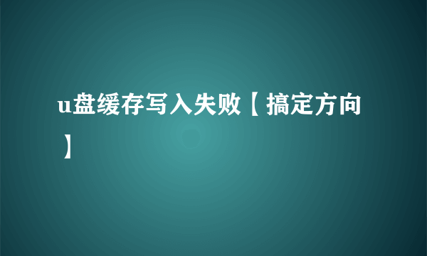 u盘缓存写入失败【搞定方向】