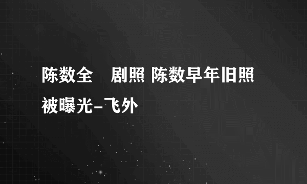 陈数全祼剧照 陈数早年旧照被曝光-飞外