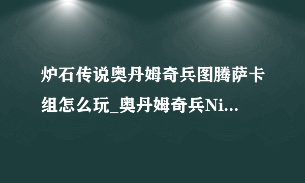 炉石传说奥丹姆奇兵图腾萨卡组怎么玩_奥丹姆奇兵Nicholena图腾萨卡组推荐_飞外网游