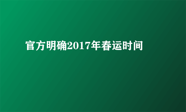 官方明确2017年春运时间