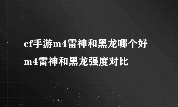 cf手游m4雷神和黑龙哪个好 m4雷神和黑龙强度对比