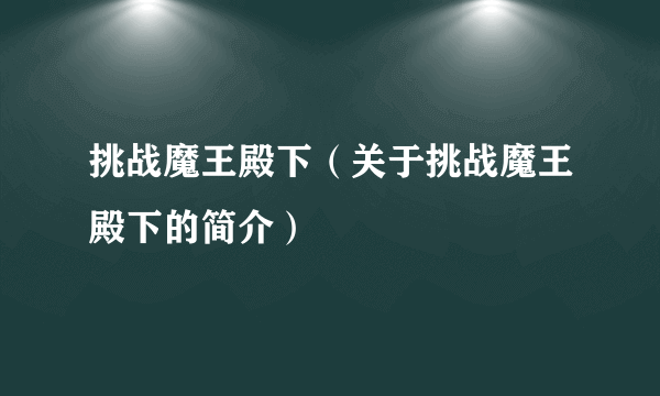 挑战魔王殿下（关于挑战魔王殿下的简介）