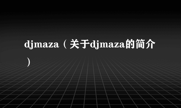 djmaza（关于djmaza的简介）