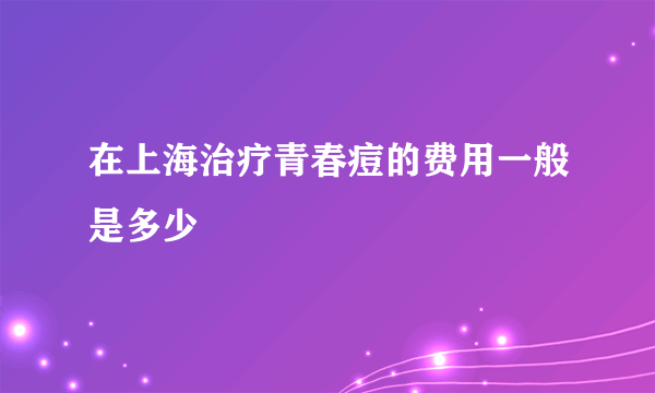 在上海治疗青春痘的费用一般是多少