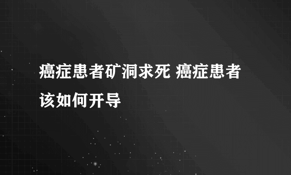 癌症患者矿洞求死 癌症患者该如何开导