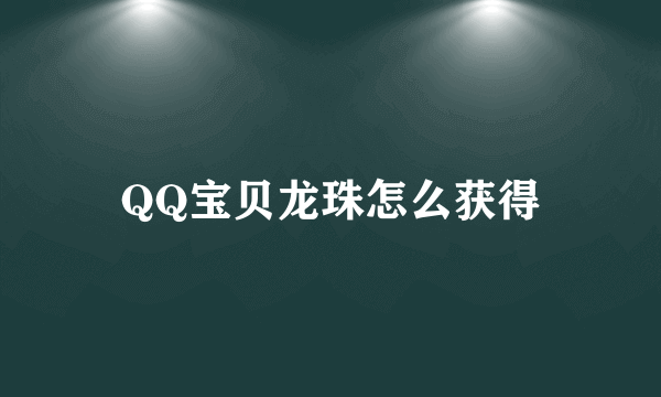 QQ宝贝龙珠怎么获得