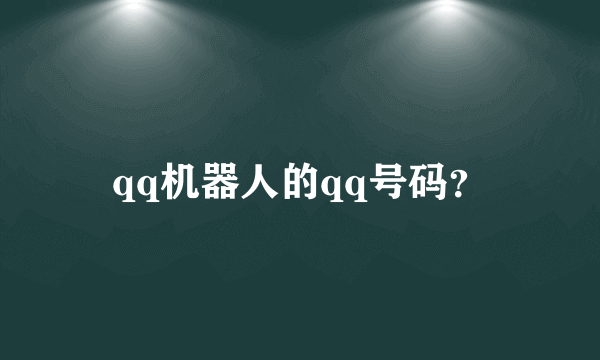 qq机器人的qq号码？