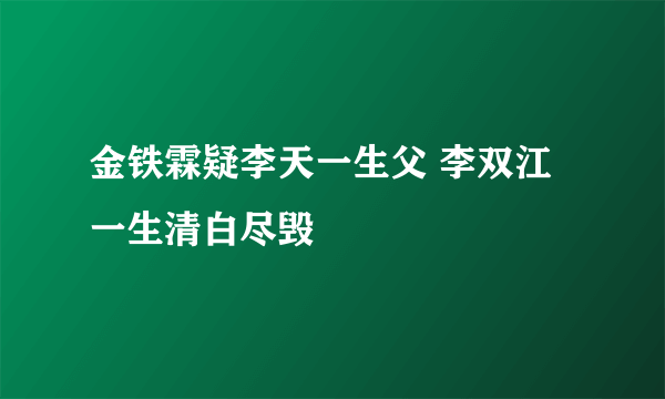 金铁霖疑李天一生父 李双江一生清白尽毁