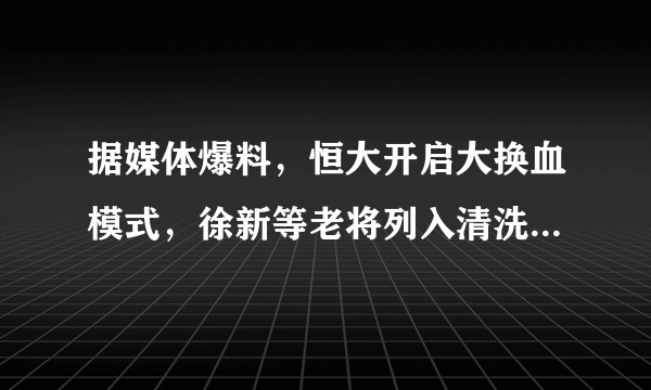 据媒体爆料，恒大开启大换血模式，徐新等老将列入清洗名单，对此你怎么看？