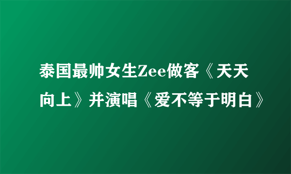 泰国最帅女生Zee做客《天天向上》并演唱《爱不等于明白》