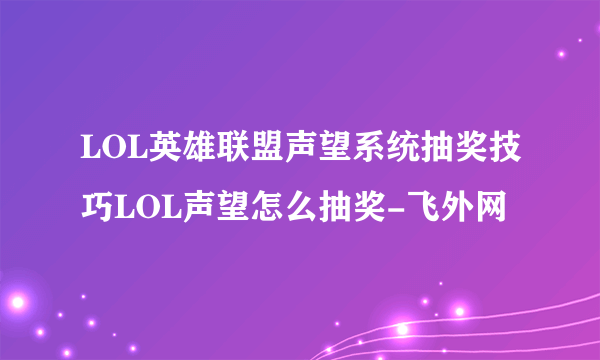 LOL英雄联盟声望系统抽奖技巧LOL声望怎么抽奖-飞外网