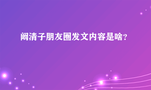 阚清子朋友圈发文内容是啥？